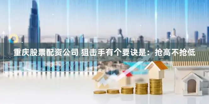 重庆股票配资公司 狙击手有个要诀是：抢高不抢低