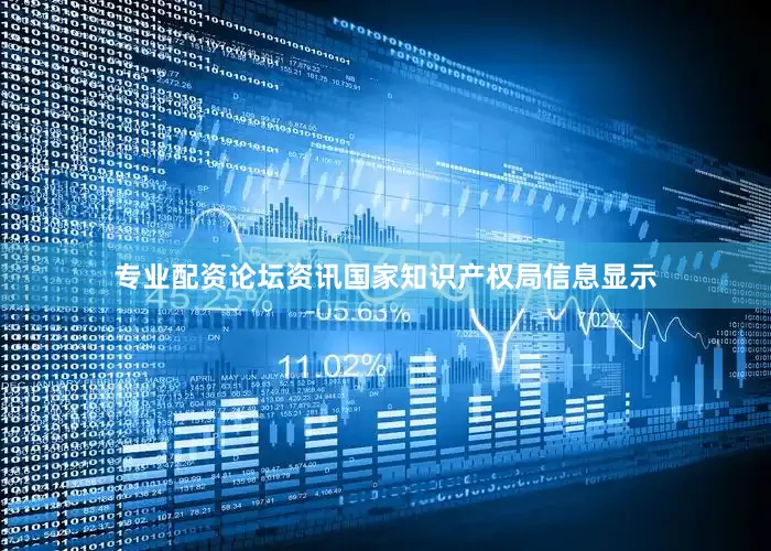 专业配资论坛资讯国家知识产权局信息显示