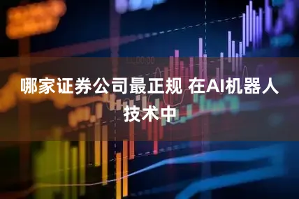 哪家证券公司最正规 在AI机器人技术中