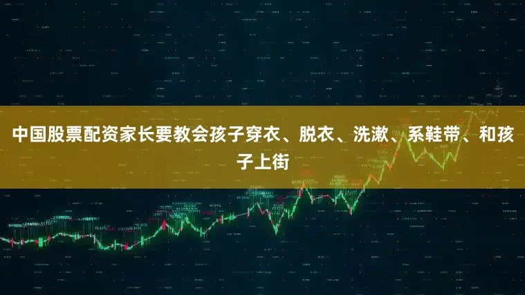 中国股票配资家长要教会孩子穿衣、脱衣、洗漱、系鞋带、和孩子上街