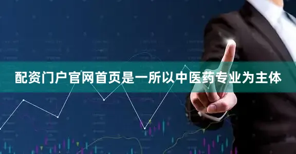 配资门户官网首页是一所以中医药专业为主体