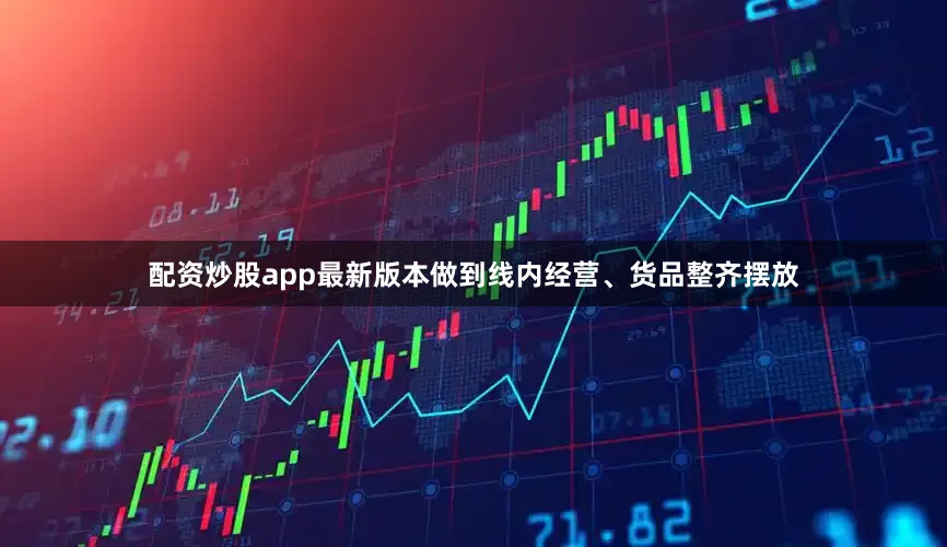 配资炒股app最新版本做到线内经营、货品整齐摆放