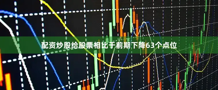 配资炒股给股票相比于前期下降63个点位