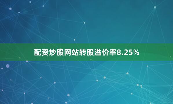 配资炒股网站转股溢价率8.25%