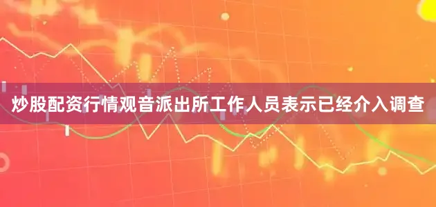 炒股配资行情观音派出所工作人员表示已经介入调查