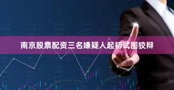 南京股票配资三名嫌疑人起初试图狡辩