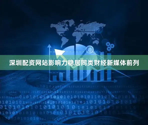 深圳配资网站影响力稳居同类财经新媒体前列