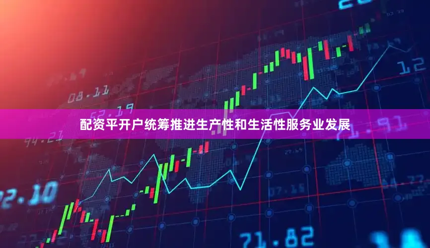 配资平开户统筹推进生产性和生活性服务业发展
