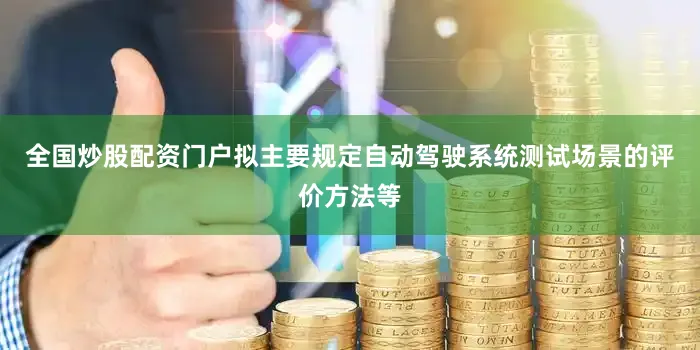 全国炒股配资门户拟主要规定自动驾驶系统测试场景的评价方法等