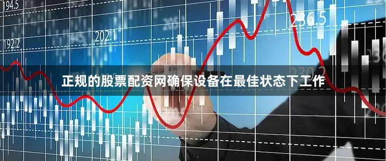 正规的股票配资网确保设备在最佳状态下工作