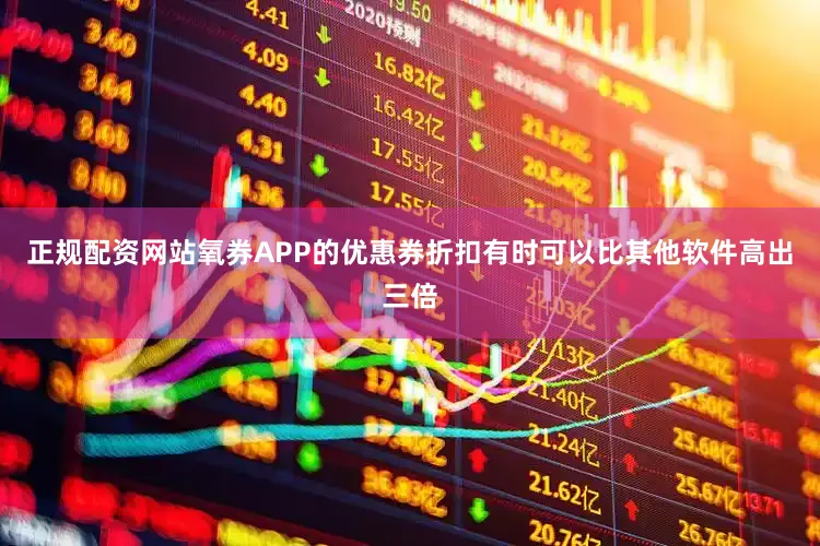 正规配资网站氧券APP的优惠券折扣有时可以比其他软件高出三倍