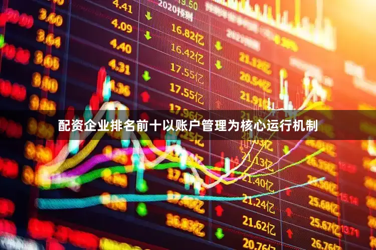 配资企业排名前十以账户管理为核心运行机制