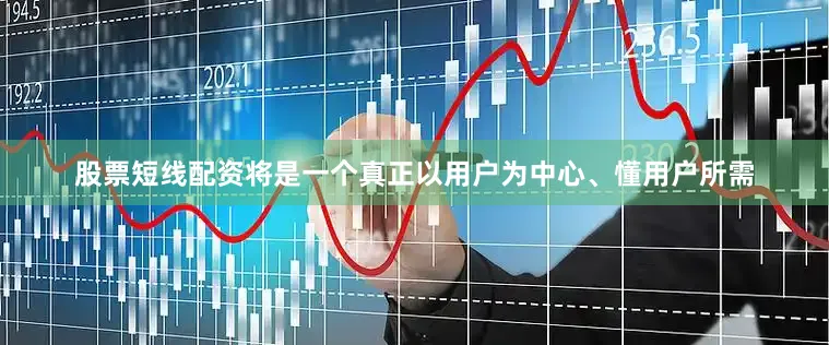 股票短线配资将是一个真正以用户为中心、懂用户所需