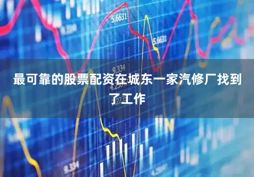最可靠的股票配资在城东一家汽修厂找到了工作
