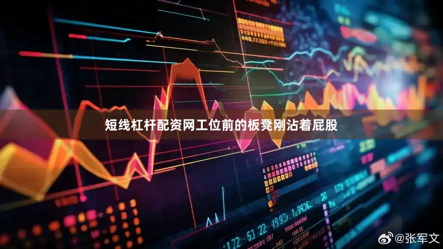 短线杠杆配资网工位前的板凳刚沾着屁股