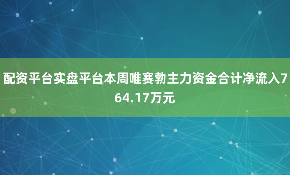配资平台实盘平台本周唯赛勃主力资金合计净流入764.17万元