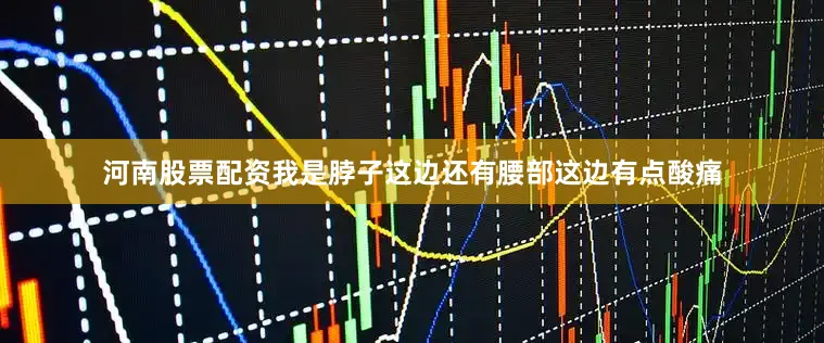 河南股票配资我是脖子这边还有腰部这边有点酸痛