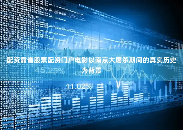 配资靠谱股票配资门户电影以南京大屠杀期间的真实历史为背景