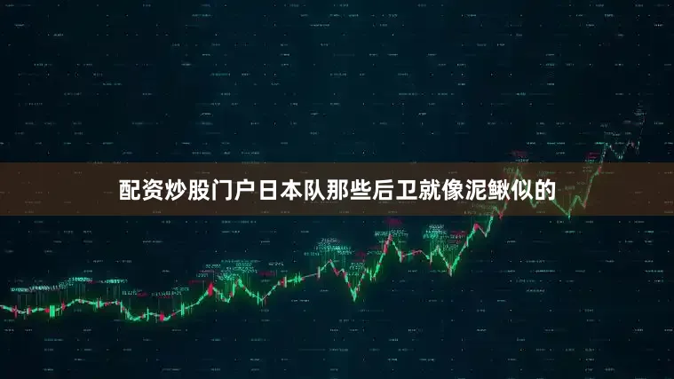 配资炒股门户日本队那些后卫就像泥鳅似的