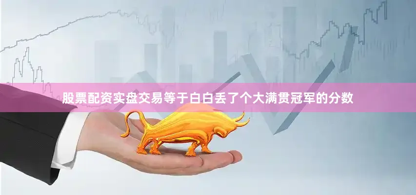 股票配资实盘交易等于白白丢了个大满贯冠军的分数