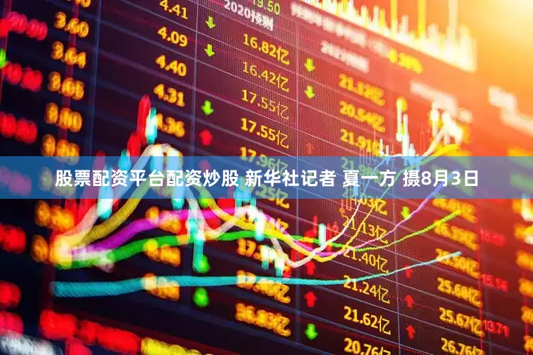 股票配资平台配资炒股 新华社记者 夏一方 摄8月3日