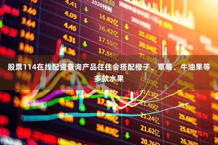 股票114在线配资查询产品往往会搭配橙子、草莓、牛油果等多款水果