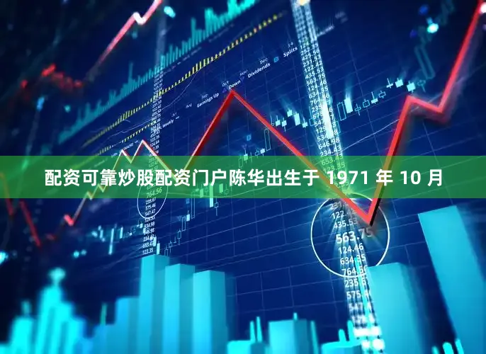 配资可靠炒股配资门户陈华出生于 1971 年 10 月