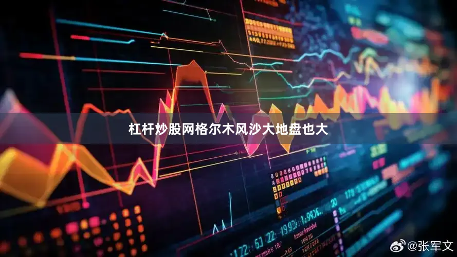 杠杆炒股网格尔木风沙大地盘也大
