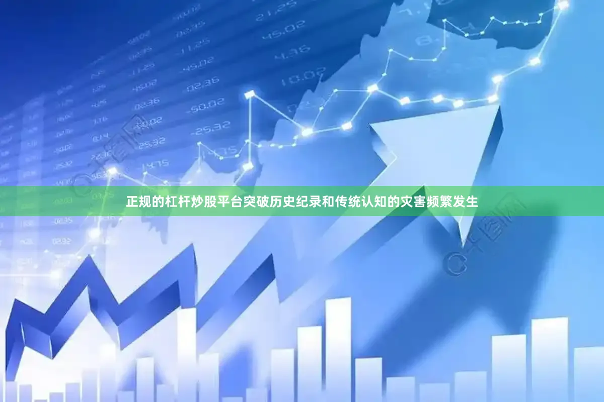 正规的杠杆炒股平台突破历史纪录和传统认知的灾害频繁发生