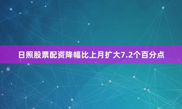 日照股票配资降幅比上月扩大7.2个百分点