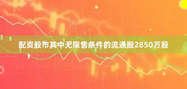 配资股市其中无限售条件的流通股2850万股