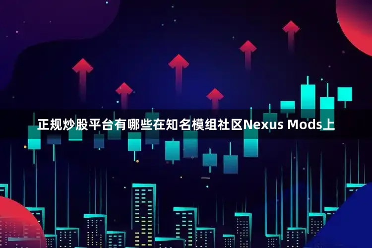 正规炒股平台有哪些在知名模组社区Nexus Mods上