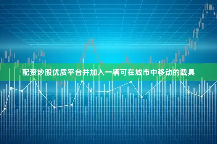 配资炒股优质平台并加入一辆可在城市中移动的载具