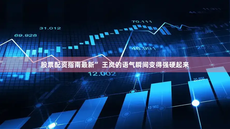 股票配资指南最新” 王岚的语气瞬间变得强硬起来