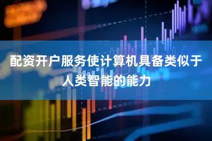 配资开户服务使计算机具备类似于人类智能的能力