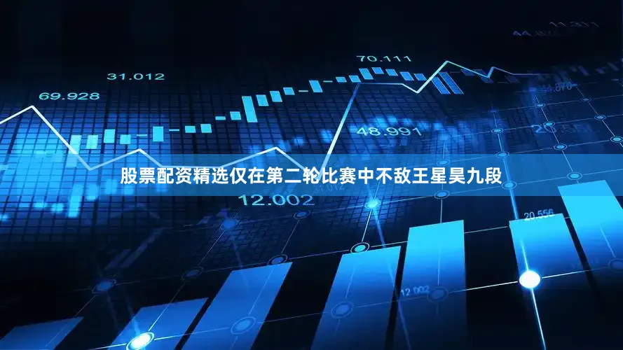 股票配资精选仅在第二轮比赛中不敌王星昊九段