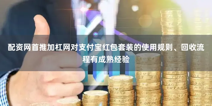 配资网首推加杠网对支付宝红包套装的使用规则、回收流程有成熟经验