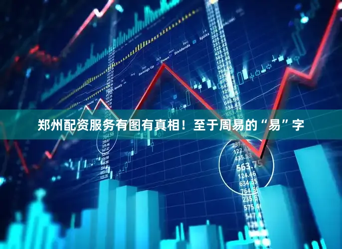 郑州配资服务有图有真相！至于周易的“易”字