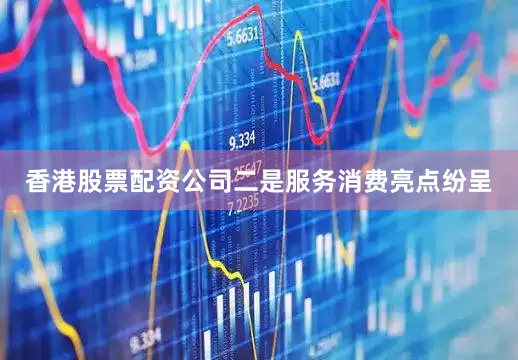 香港股票配资公司　　二是服务消费亮点纷呈