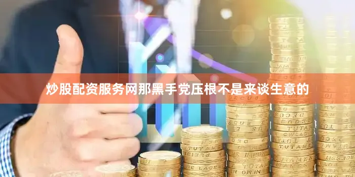 炒股配资服务网那黑手党压根不是来谈生意的