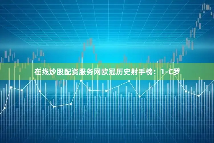 在线炒股配资服务网　　欧冠历史射手榜：　　1-C罗