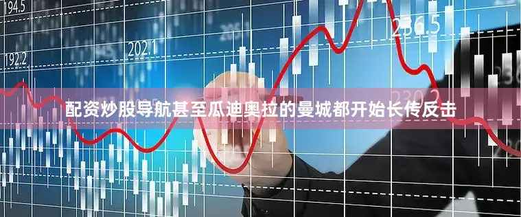 配资炒股导航甚至瓜迪奥拉的曼城都开始长传反击