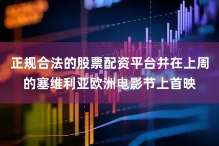 正规合法的股票配资平台并在上周的塞维利亚欧洲电影节上首映