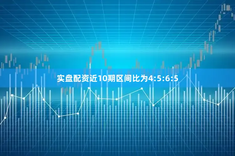 实盘配资近10期区间比为4:5:6:5