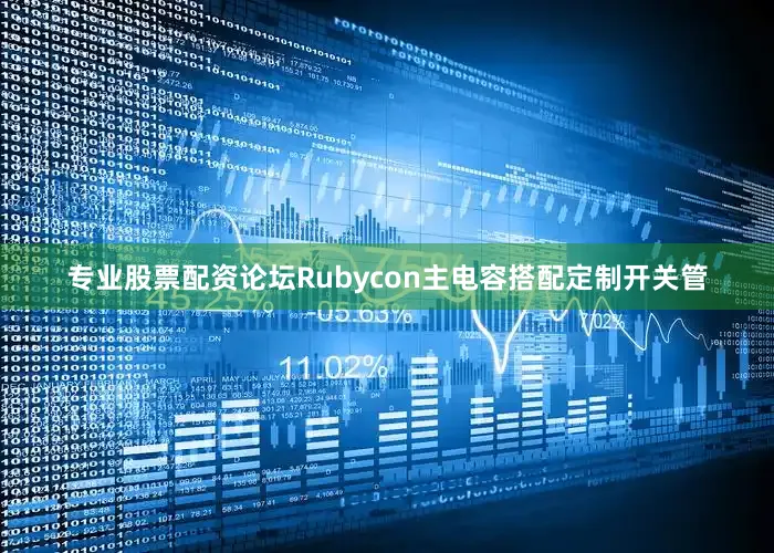 专业股票配资论坛Rubycon主电容搭配定制开关管