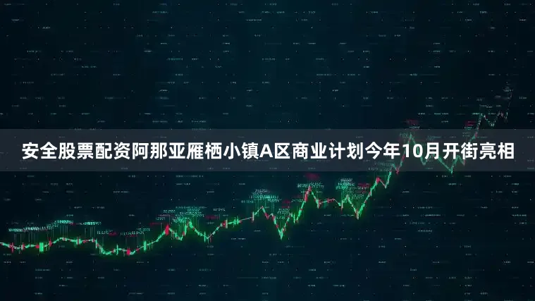 安全股票配资阿那亚雁栖小镇A区商业计划今年10月开街亮相