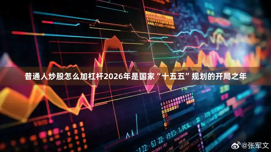 普通人炒股怎么加杠杆2026年是国家“十五五”规划的开局之年