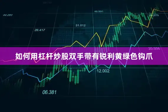 如何用杠杆炒股双手带有锐利黄绿色钩爪