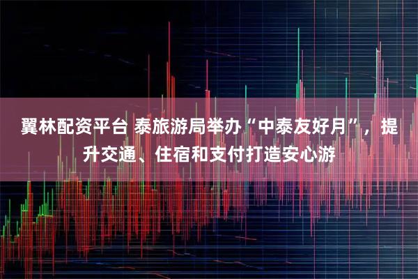 翼林配资平台 泰旅游局举办“中泰友好月”，提升交通、住宿和支付打造安心游