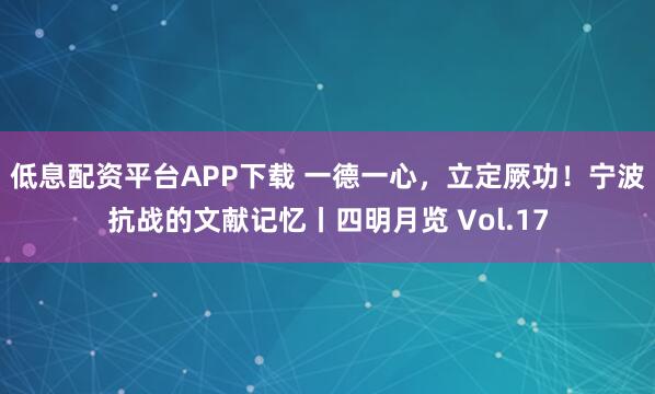 低息配资平台APP下载 一德一心，立定厥功！宁波抗战的文献记忆丨四明月览 Vol.17